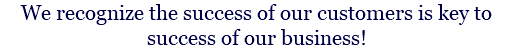 We recognize the success of our customers is key to success of our business!